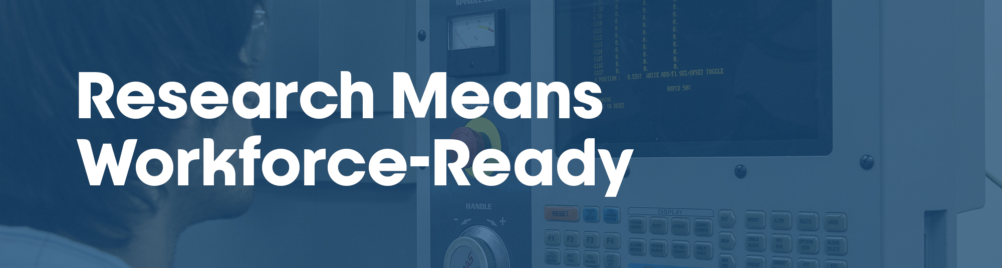 Shaded picture of person in engineering shop looking at a computer readout. Text says, Research Means Workforce-Ready